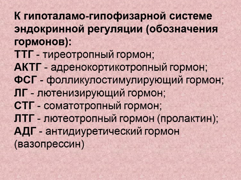 К гипоталамо-гипофизарной системе эндокринной регуляции (обозначения гормонов): ТТГ - тиреотропный гормон; АКТГ - адренокортикотропный